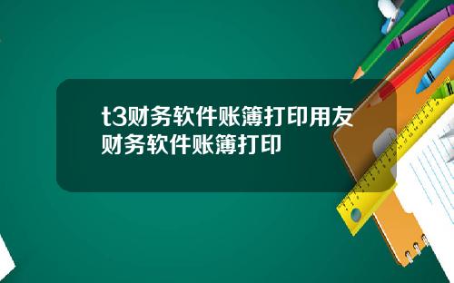 t3财务软件账簿打印用友财务软件账簿打印