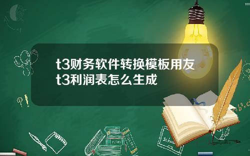 t3财务软件转换模板用友t3利润表怎么生成