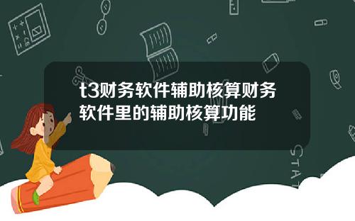 t3财务软件辅助核算财务软件里的辅助核算功能
