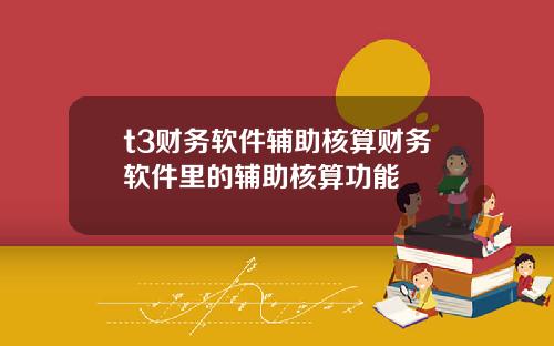 t3财务软件辅助核算财务软件里的辅助核算功能