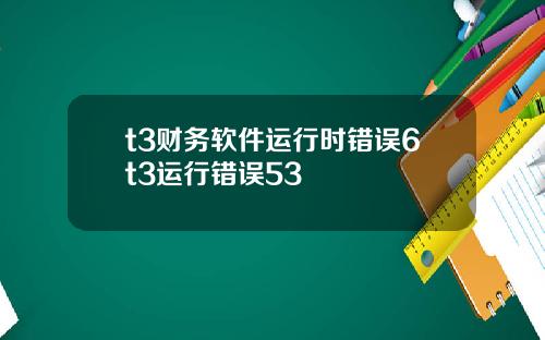 t3财务软件运行时错误6t3运行错误53