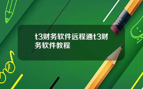t3财务软件远程通t3财务软件教程