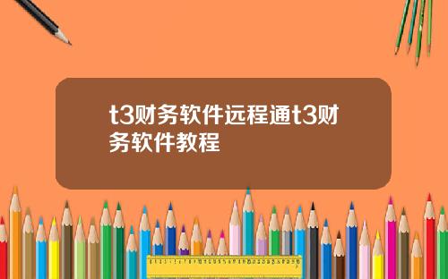 t3财务软件远程通t3财务软件教程