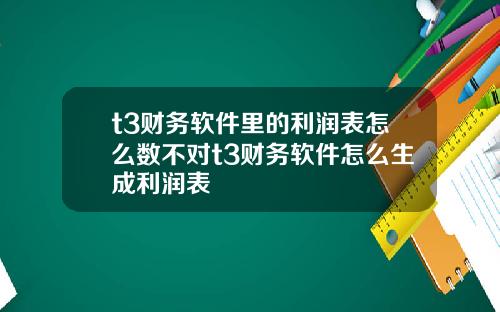 t3财务软件里的利润表怎么数不对t3财务软件怎么生成利润表