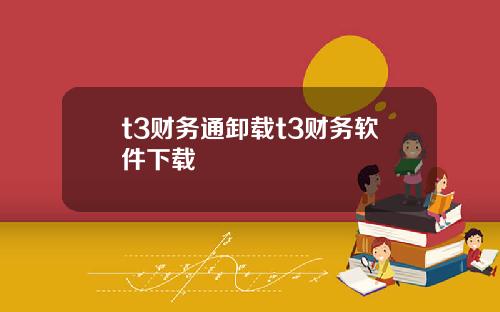 t3财务通卸载t3财务软件下载