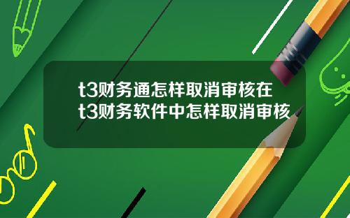 t3财务通怎样取消审核在t3财务软件中怎样取消审核
