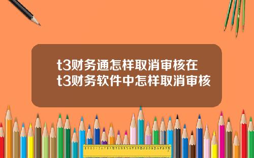 t3财务通怎样取消审核在t3财务软件中怎样取消审核