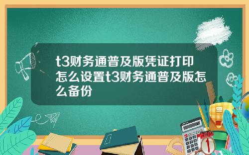 t3财务通普及版凭证打印怎么设置t3财务通普及版怎么备份