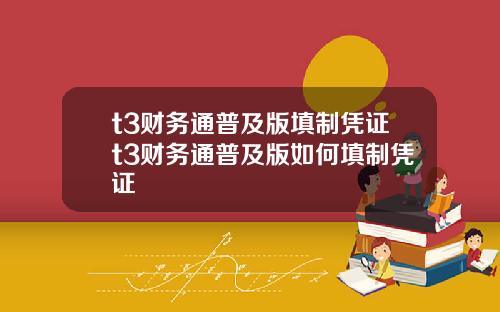 t3财务通普及版填制凭证t3财务通普及版如何填制凭证