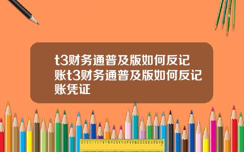 t3财务通普及版如何反记账t3财务通普及版如何反记账凭证