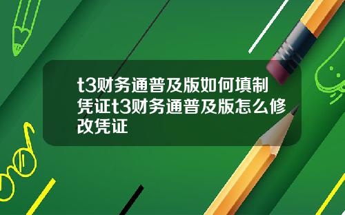 t3财务通普及版如何填制凭证t3财务通普及版怎么修改凭证