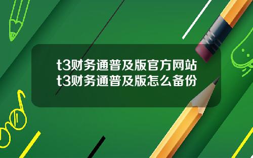 t3财务通普及版官方网站t3财务通普及版怎么备份