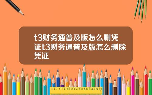 t3财务通普及版怎么删凭证t3财务通普及版怎么删除凭证
