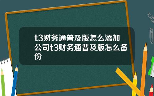 t3财务通普及版怎么添加公司t3财务通普及版怎么备份
