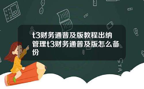 t3财务通普及版教程出纳管理t3财务通普及版怎么备份