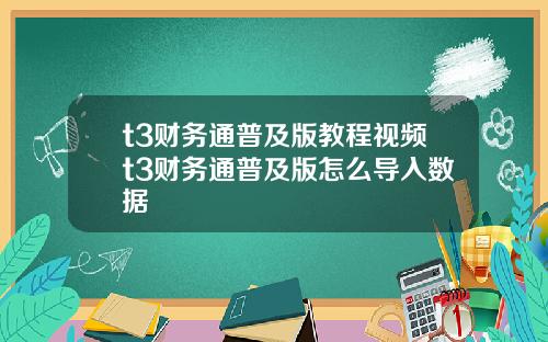 t3财务通普及版教程视频t3财务通普及版怎么导入数据