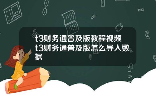 t3财务通普及版教程视频t3财务通普及版怎么导入数据
