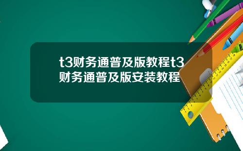 t3财务通普及版教程t3财务通普及版安装教程