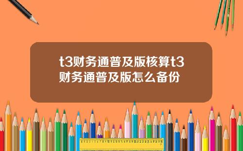 t3财务通普及版核算t3财务通普及版怎么备份