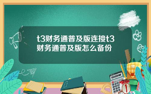 t3财务通普及版连接t3财务通普及版怎么备份