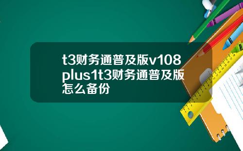 t3财务通普及版v108plus1t3财务通普及版怎么备份