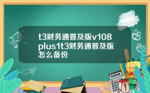 t3财务通普及版v108plus1t3财务通普及版怎么备份