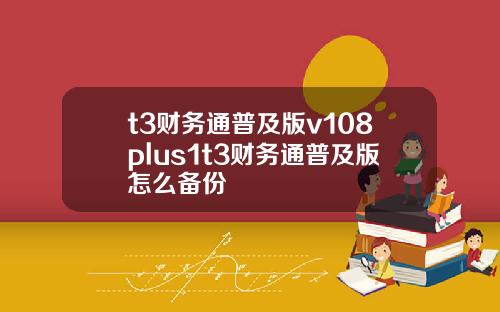 t3财务通普及版v108plus1t3财务通普及版怎么备份