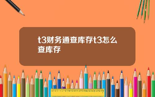 t3财务通查库存t3怎么查库存