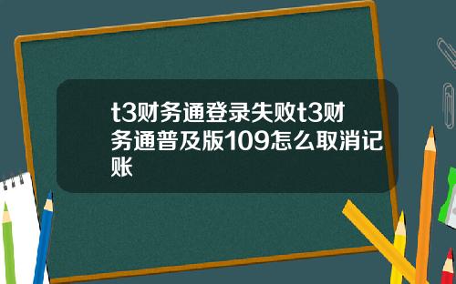 t3财务通登录失败t3财务通普及版109怎么取消记账