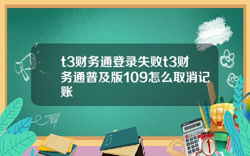 t3财务通登录失败t3财务通普及版109怎么取消记账