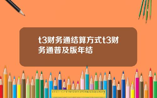 t3财务通结算方式t3财务通普及版年结
