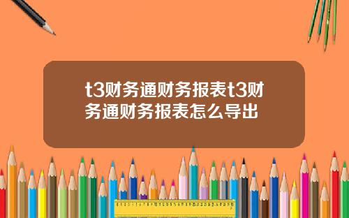 t3财务通财务报表t3财务通财务报表怎么导出