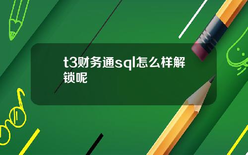 t3财务通sql怎么样解锁呢