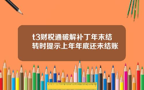 t3财税通破解补丁年末结转时提示上年年底还未结账