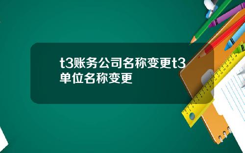 t3账务公司名称变更t3单位名称变更
