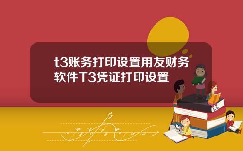 t3账务打印设置用友财务软件T3凭证打印设置