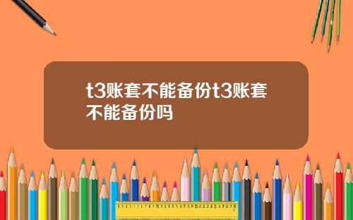 t3账套不能备份t3账套不能备份吗