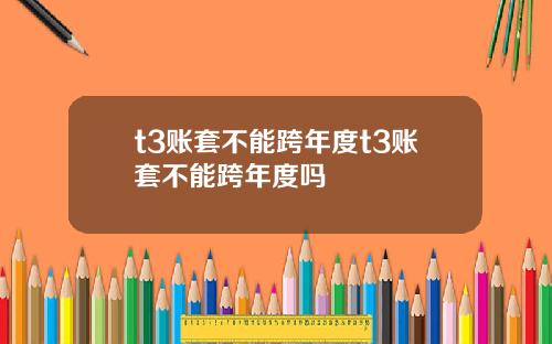 t3账套不能跨年度t3账套不能跨年度吗
