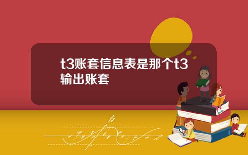 t3账套信息表是那个t3输出账套