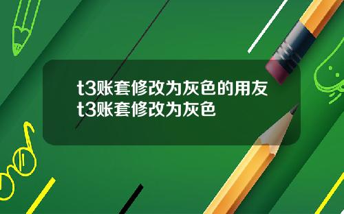 t3账套修改为灰色的用友t3账套修改为灰色