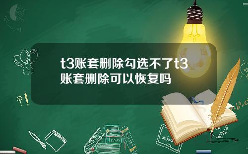 t3账套删除勾选不了t3账套删除可以恢复吗
