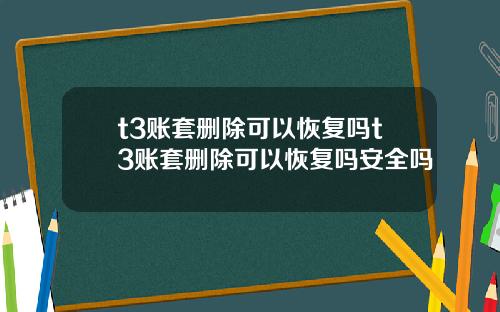 t3账套删除可以恢复吗t3账套删除可以恢复吗安全吗