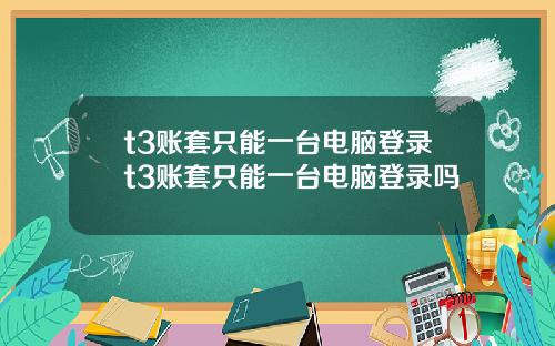 t3账套只能一台电脑登录t3账套只能一台电脑登录吗