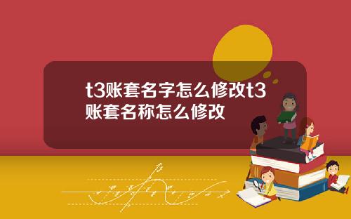 t3账套名字怎么修改t3账套名称怎么修改