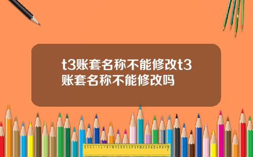 t3账套名称不能修改t3账套名称不能修改吗