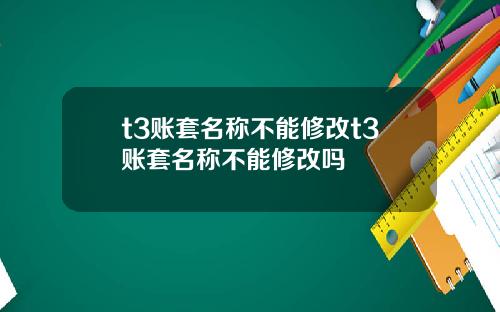 t3账套名称不能修改t3账套名称不能修改吗