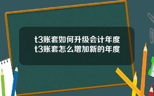 t3账套如何升级会计年度t3账套怎么增加新的年度