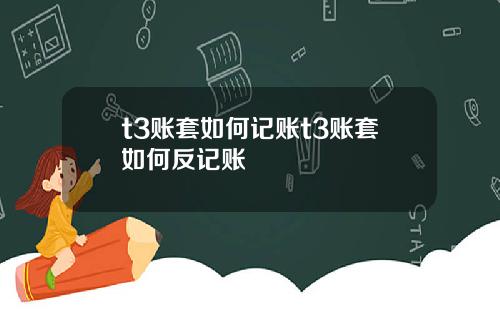 t3账套如何记账t3账套如何反记账