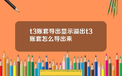 t3账套导出显示溢出t3账套怎么导出来
