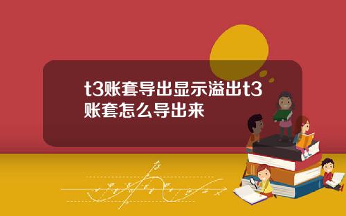 t3账套导出显示溢出t3账套怎么导出来